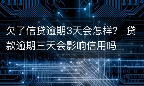 欠了信贷逾期3天会怎样？ 贷款逾期三天会影响信用吗
