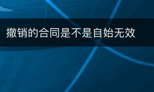 撤销的合同是不是自始无效