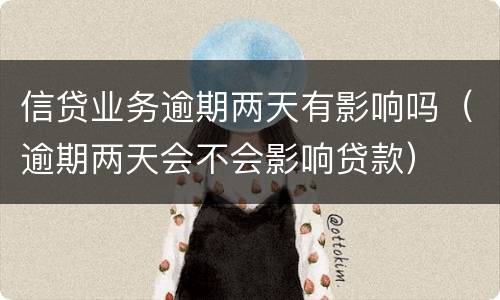 信贷业务逾期两天有影响吗（逾期两天会不会影响贷款）