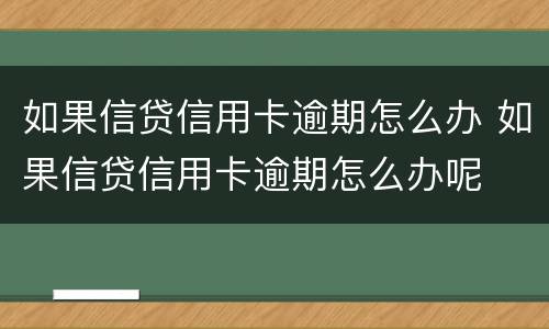 如果信贷信用卡逾期怎么办 如果信贷信用卡逾期怎么办呢