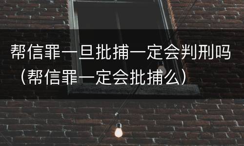 帮信罪一旦批捕一定会判刑吗（帮信罪一定会批捕么）