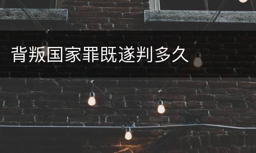 背叛国家罪既遂判多久