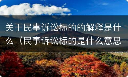 关于民事诉讼标的的解释是什么（民事诉讼标的是什么意思）