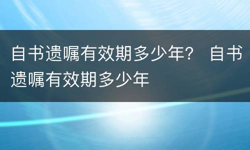 自书遗嘱有效期多少年？ 自书遗嘱有效期多少年