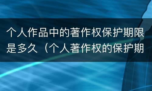 个人作品中的著作权保护期限是多久（个人著作权的保护期限是多少）