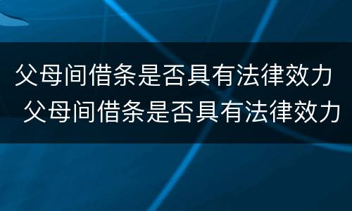 父母间借条是否具有法律效力 父母间借条是否具有法律效力呢