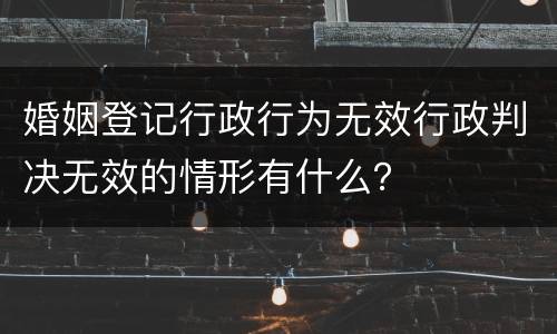 婚姻登记行政行为无效行政判决无效的情形有什么？