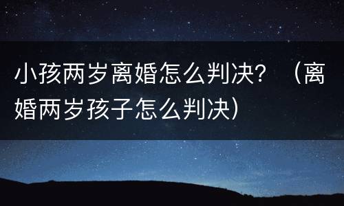 小孩两岁离婚怎么判决？（离婚两岁孩子怎么判决）