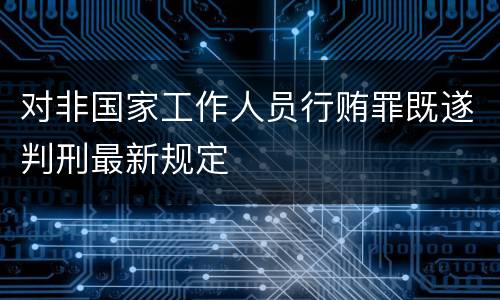 对非国家工作人员行贿罪既遂判刑最新规定