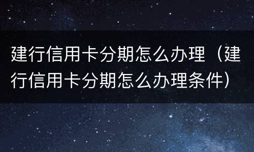 建行信用卡分期怎么办理（建行信用卡分期怎么办理条件）