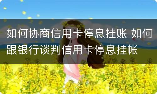 如何协商信用卡停息挂账 如何跟银行谈判信用卡停息挂帐