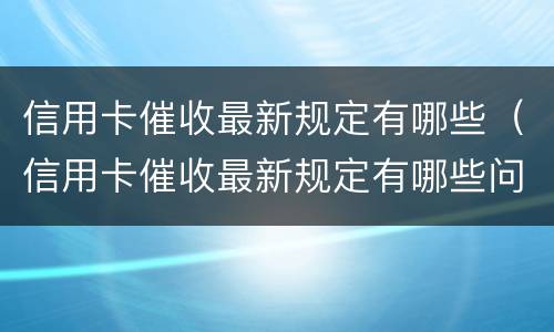 信用卡催收最新规定有哪些（信用卡催收最新规定有哪些问题）