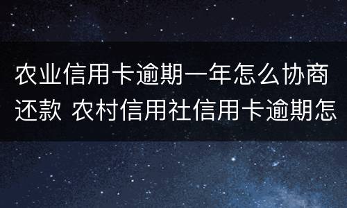 农业信用卡逾期一年怎么协商还款 农村信用社信用卡逾期怎么协商还款