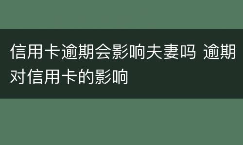 信用卡逾期会影响夫妻吗 逾期对信用卡的影响