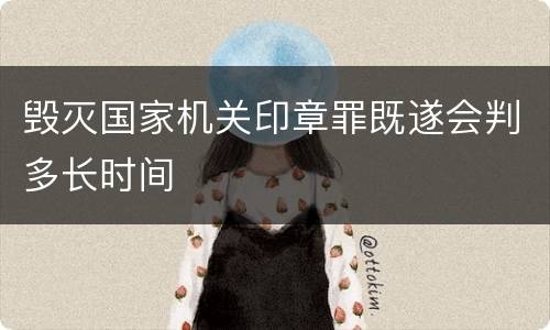 毁灭国家机关印章罪既遂会判多长时间