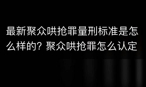 最新聚众哄抢罪量刑标准是怎么样的? 聚众哄抢罪怎么认定