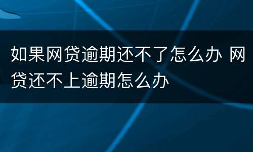 如果网贷逾期还不了怎么办 网贷还不上逾期怎么办