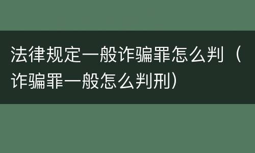 法律规定一般诈骗罪怎么判（诈骗罪一般怎么判刑）