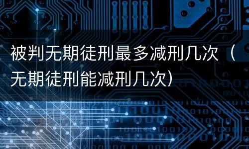 被判无期徒刑最多减刑几次（无期徒刑能减刑几次）
