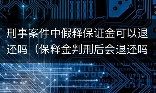 刑事案件中假释保证金可以退还吗（保释金判刑后会退还吗）