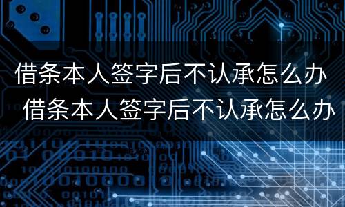 借条本人签字后不认承怎么办 借条本人签字后不认承怎么办理