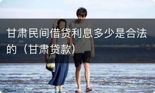甘肃民间借贷利息多少是合法的（甘肃贷款）