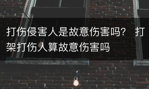 打伤侵害人是故意伤害吗？ 打架打伤人算故意伤害吗