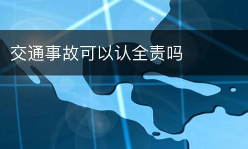 交通事故可以认全责吗