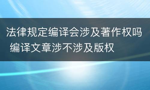 法律规定编译会涉及著作权吗 编译文章涉不涉及版权