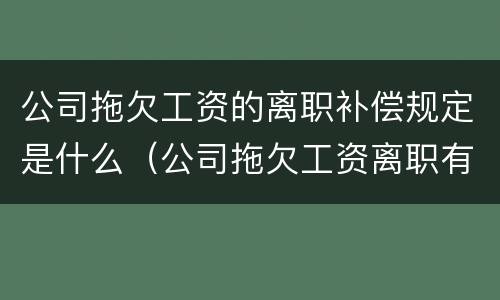公司拖欠工资的离职补偿规定是什么（公司拖欠工资离职有补偿吗）