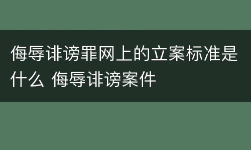 侮辱诽谤罪网上的立案标准是什么 侮辱诽谤案件