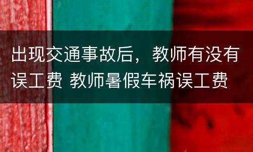 出现交通事故后，教师有没有误工费 教师暑假车祸误工费
