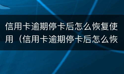 信用卡逾期停卡后怎么恢复使用（信用卡逾期停卡后怎么恢复使用的）