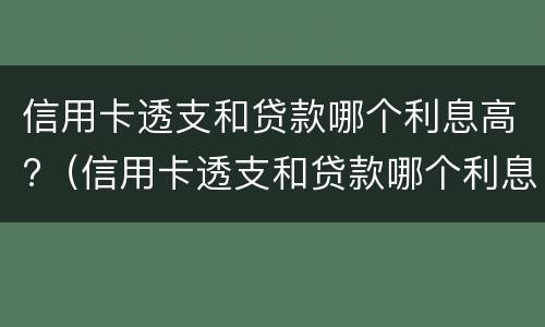 信用卡透支和贷款哪个利息高?（信用卡透支和贷款哪个利息高点）