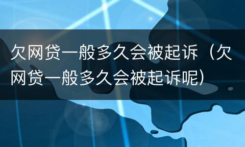 欠网贷一般多久会被起诉（欠网贷一般多久会被起诉呢）