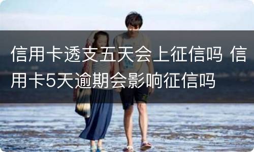 信用卡透支五天会上征信吗 信用卡5天逾期会影响征信吗
