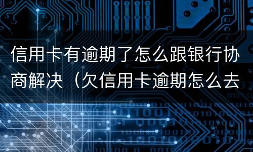 信用卡有逾期了怎么跟银行协商解决（欠信用卡逾期怎么去协商）
