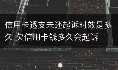 信用卡透支未还起诉时效是多久 欠信用卡钱多久会起诉