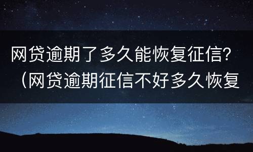 网贷逾期了多久能恢复征信？（网贷逾期征信不好多久恢复征信）