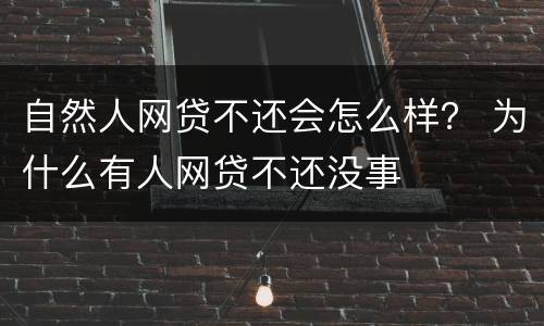 自然人网贷不还会怎么样？ 为什么有人网贷不还没事