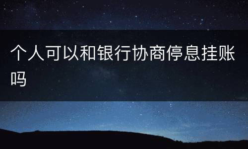 个人可以和银行协商停息挂账吗