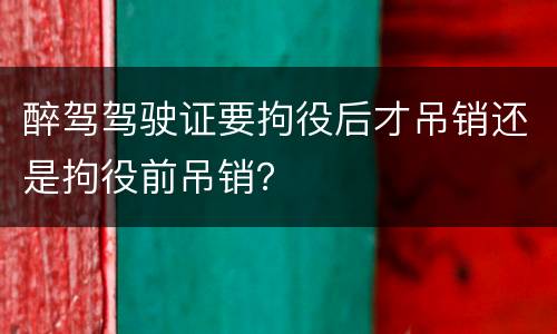 醉驾驾驶证要拘役后才吊销还是拘役前吊销？