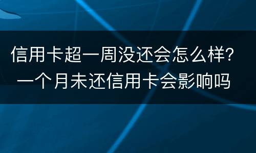信用卡超一周没还会怎么样？ 一个月未还信用卡会影响吗