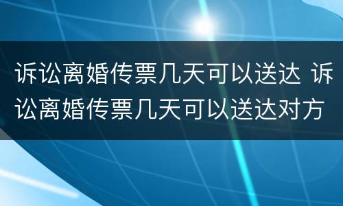 诉讼离婚传票几天可以送达 诉讼离婚传票几天可以送达对方