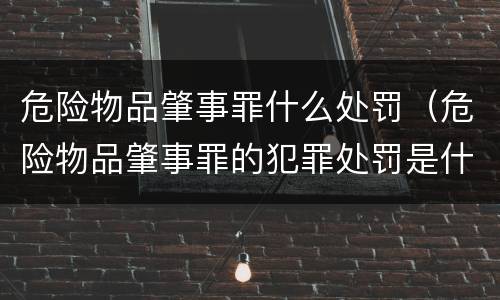 危险物品肇事罪什么处罚（危险物品肇事罪的犯罪处罚是什么）