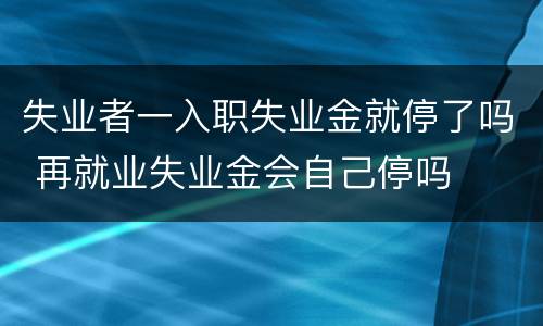失业者一入职失业金就停了吗 再就业失业金会自己停吗