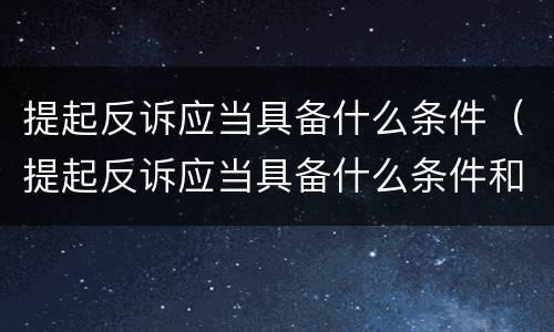 提起反诉应当具备什么条件（提起反诉应当具备什么条件和程序）