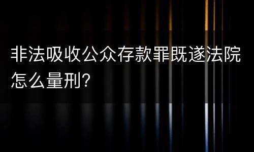 非法吸收公众存款罪既遂法院怎么量刑?
