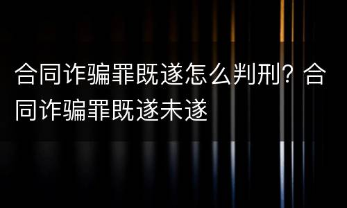 合同诈骗罪既遂怎么判刑? 合同诈骗罪既遂未遂