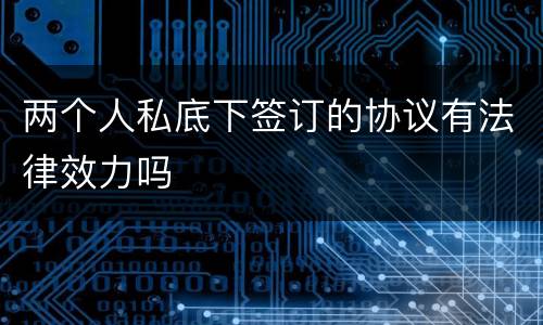 两个人私底下签订的协议有法律效力吗